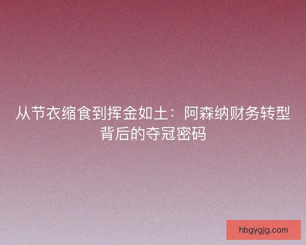 从节衣缩食到挥金如土：阿森纳财务转型背后的夺冠密码