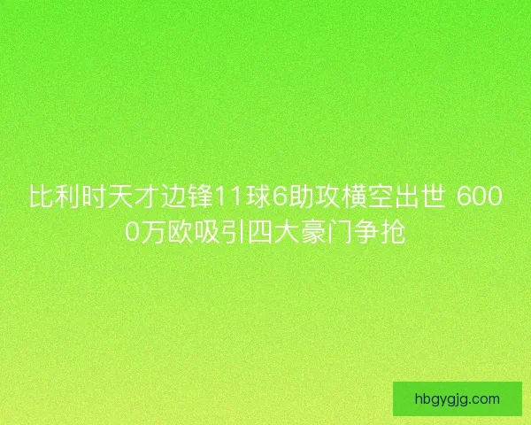 比利时天才边锋11球6助攻横空出世 6000万欧吸引四大豪门争抢