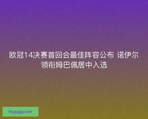 欧冠14决赛首回合最佳阵容公布 诺伊尔领衔姆巴佩居中入选