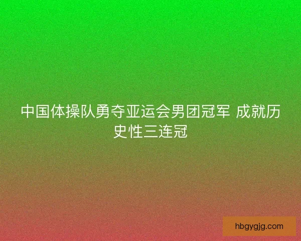 中国体操队勇夺亚运会男团冠军 成就历史性三连冠