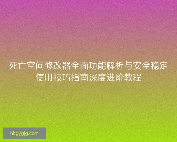 死亡空间修改器全面功能解析与安全稳定使用技巧指南深度进阶教程