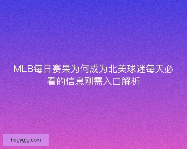 MLB每日赛果为何成为北美球迷每天必看的信息刚需入口解析
